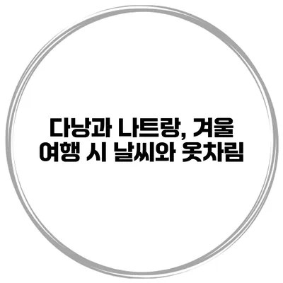 다낭과 나트랑, 겨울 여행 시 날씨와 옷차림
