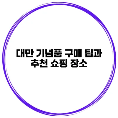 대만 기념품 구매 팁과 추천 쇼핑 장소