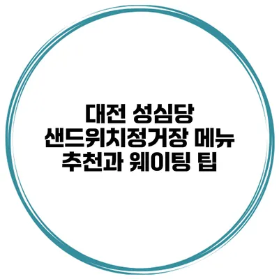 대전 성심당 샌드위치정거장 메뉴 추천과 웨이팅 팁