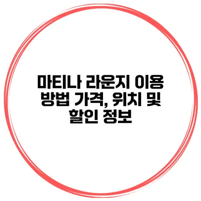 마티나 라운지 이용 방법 가격, 위치 및 할인 정보