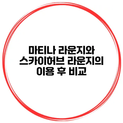 마티나 라운지와 스카이허브 라운지의 이용 후 비교