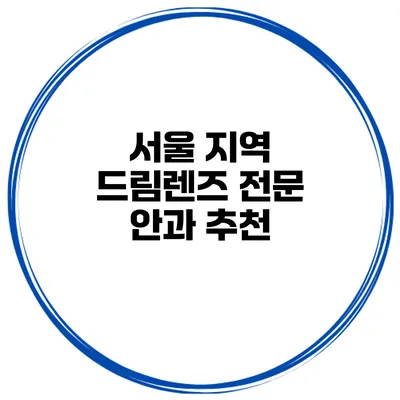 서울 지역 드림렌즈 전문 안과 추천