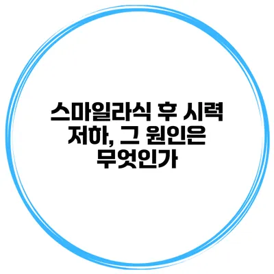 스마일라식 후 시력 저하, 그 원인은 무엇인가?