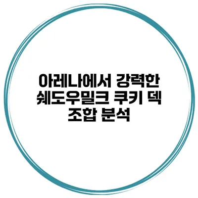 아레나에서 강력한 쉐도우밀크 쿠키 덱 조합 분석