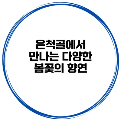 은척골에서 만나는 다양한 봄꽃의 향연