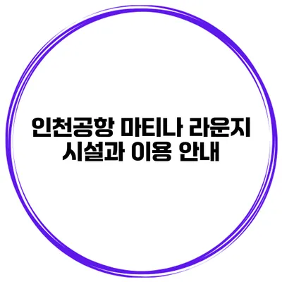 인천공항 마티나 라운지 시설과 이용 안내