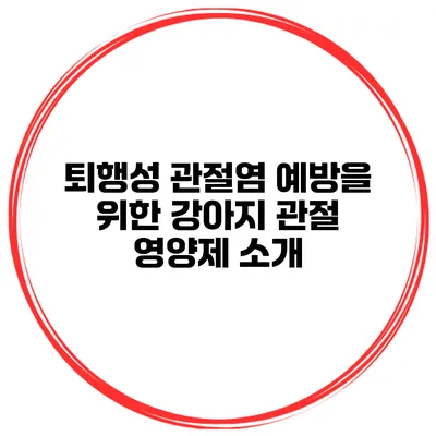 퇴행성 관절염 예방을 위한 강아지 관절 영양제 소개