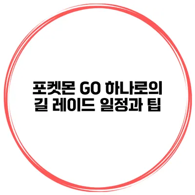 포켓몬 GO 하나로의 길 레이드 일정과 팁