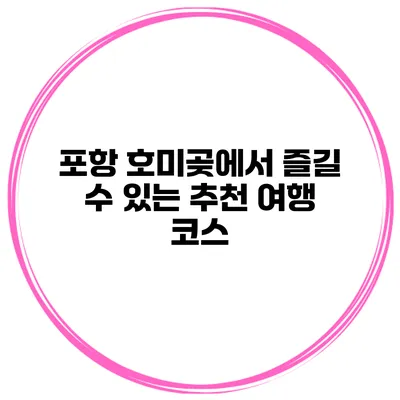 포항 호미곶에서 즐길 수 있는 추천 여행 코스