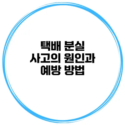 택배 분실 사고의 원인과 예방 방법